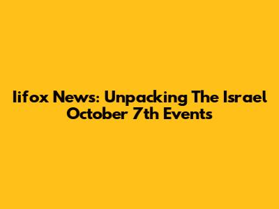 Iifox News: Unpacking The Israel October 7th Events