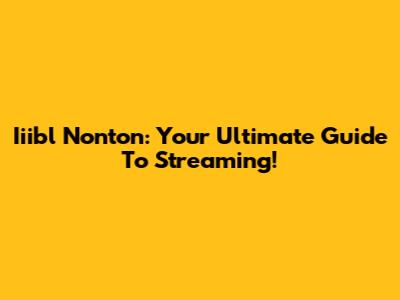 Iiibl Nonton: Your Ultimate Guide To Streaming!