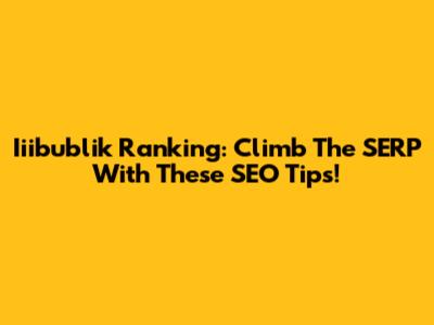 Iiibublik Ranking: Climb The SERP With These SEO Tips!