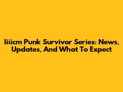 Iiiicm Punk Survivor Series: News, Updates, And What To Expect