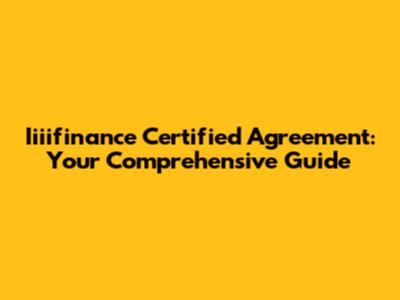Iiiifinance Certified Agreement: Your Comprehensive Guide