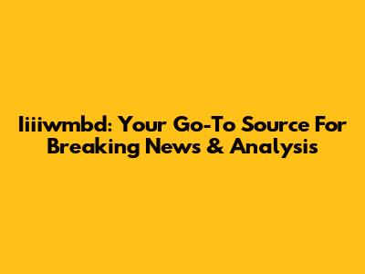 Iiiiwmbd: Your Go-To Source For Breaking News & Analysis