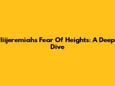 Iiijeremiah's Fear Of Heights: A Deep Dive
