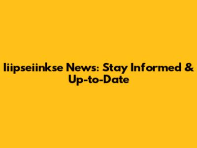 Iiipseiinkse News: Stay Informed & Up-to-Date