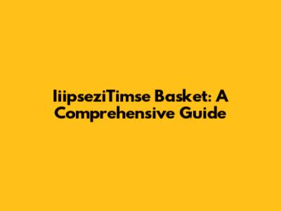IiipseziTimse Basket: A Comprehensive Guide