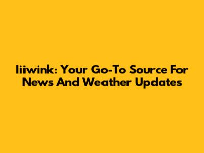 Iiiwink: Your Go-To Source For News And Weather Updates