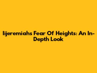Iijeremiah's Fear Of Heights: An In-Depth Look