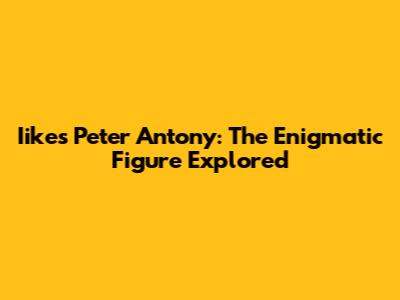 Iikes Peter Antony: The Enigmatic Figure Explored