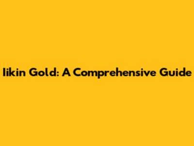 Iikin Gold: A Comprehensive Guide