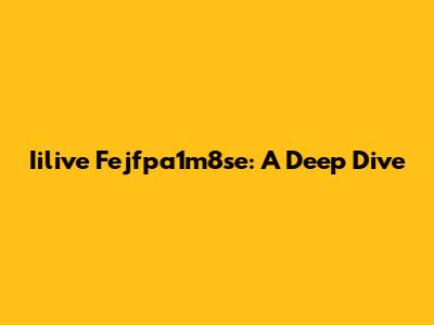 Iilive Fejfpa1m8se: A Deep Dive