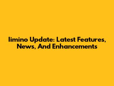 Iimino Update: Latest Features, News, And Enhancements