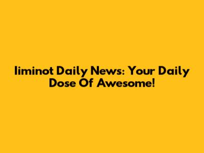 Iiminot Daily News: Your Daily Dose Of Awesome!