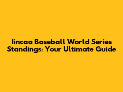 Iincaa Baseball World Series Standings: Your Ultimate Guide