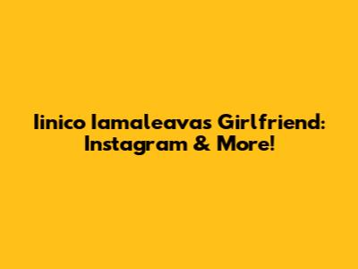 Iinico Iamaleava's Girlfriend: Instagram & More!