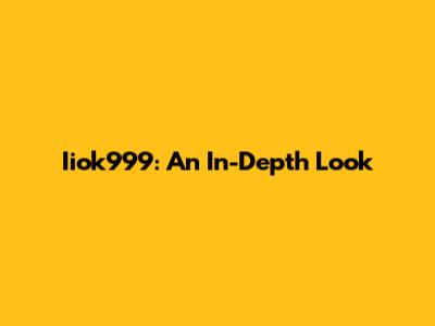 Iiok999: An In-Depth Look