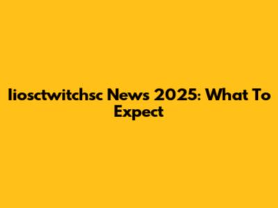 Iiosctwitchsc News 2025: What To Expect