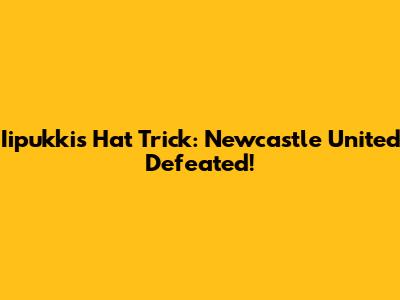 Iipukki's Hat Trick: Newcastle United Defeated!