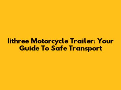 Iithree Motorcycle Trailer: Your Guide To Safe Transport