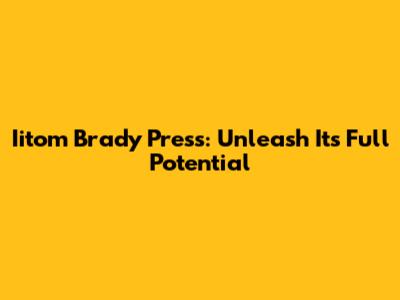 Iitom Brady Press: Unleash Its Full Potential