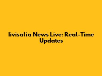 Iivisalia News Live: Real-Time Updates