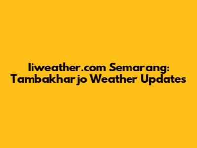 Iiweather.com Semarang: Tambakharjo Weather Updates