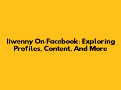 Iiwenny On Facebook: Exploring Profiles, Content, And More