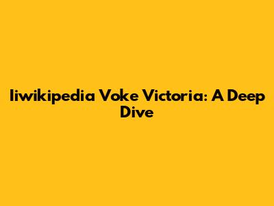 Iiwikipedia Voke Victoria: A Deep Dive