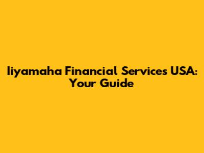 Iiyamaha Financial Services USA: Your Guide