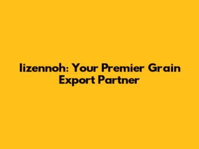Iizennoh: Your Premier Grain Export Partner