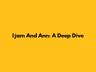 Ijam And Ann: A Deep Dive