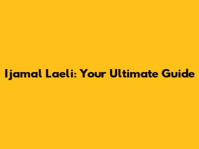Ijamal Laeli: Your Ultimate Guide