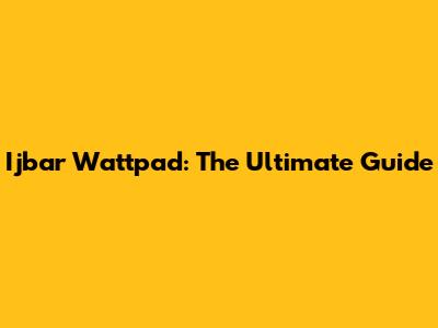 Ijbar Wattpad: The Ultimate Guide