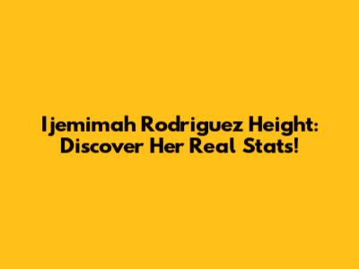 Ijemimah Rodriguez Height: Discover Her Real Stats!