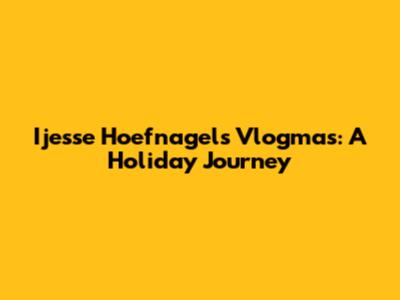 Ijesse Hoefnagels Vlogmas: A Holiday Journey