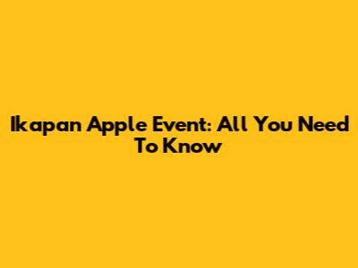 Ikapan Apple Event: All You Need To Know