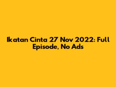 Ikatan Cinta 27 Nov 2022: Full Episode, No Ads