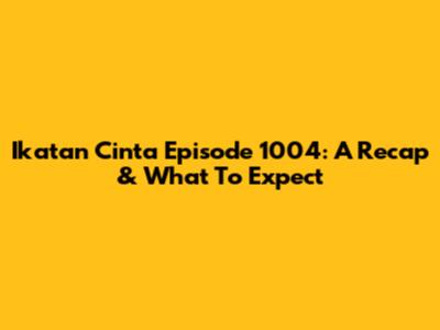Ikatan Cinta Episode 1004: A Recap & What To Expect