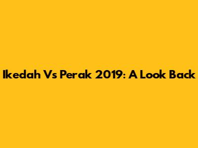 Ikedah Vs Perak 2019: A Look Back