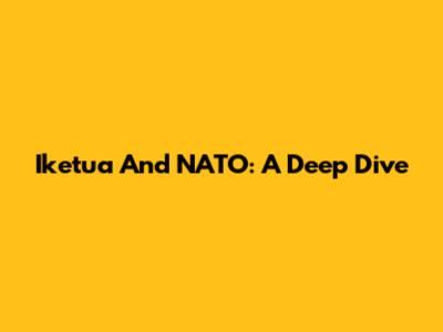 Iketua And NATO: A Deep Dive