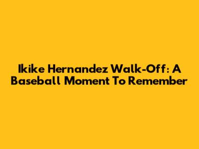 Ikike Hernandez Walk-Off: A Baseball Moment To Remember