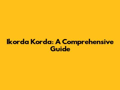 Ikorda Korda: A Comprehensive Guide