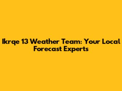 Ikrqe 13 Weather Team: Your Local Forecast Experts