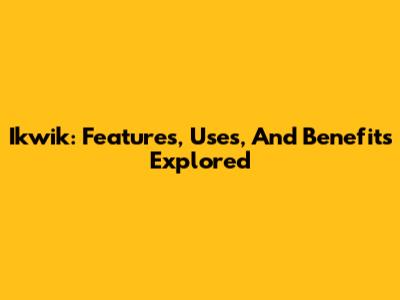 Ikwik: Features, Uses, And Benefits Explored
