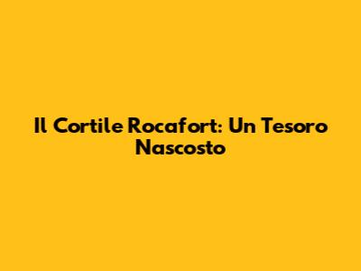 Il Cortile Rocafort: Un Tesoro Nascosto