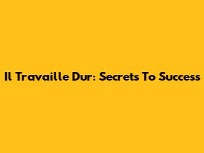 Il Travaille Dur: Secrets To Success