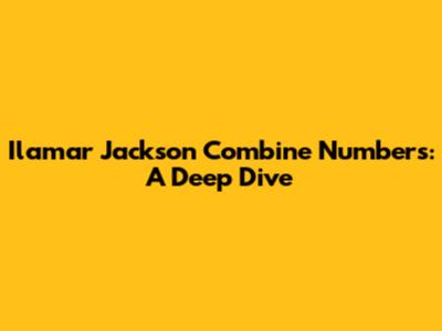 Ilamar Jackson Combine Numbers: A Deep Dive