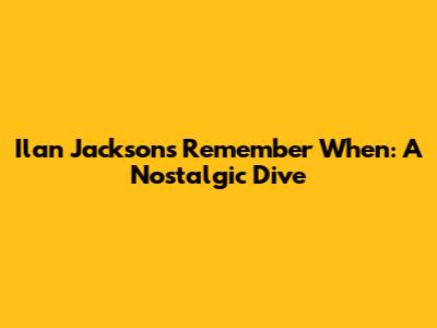 Ilan Jackson's 'Remember When': A Nostalgic Dive