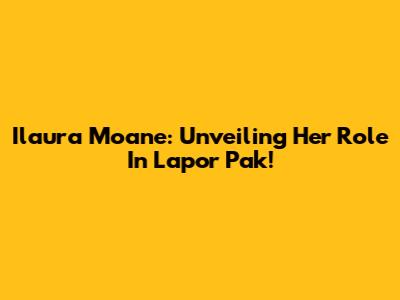 Ilaura Moane: Unveiling Her Role In Lapor Pak!
