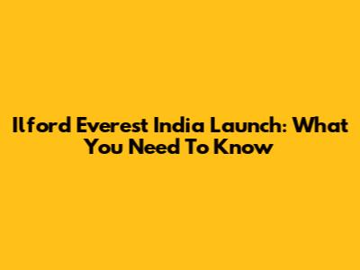 Ilford Everest India Launch: What You Need To Know