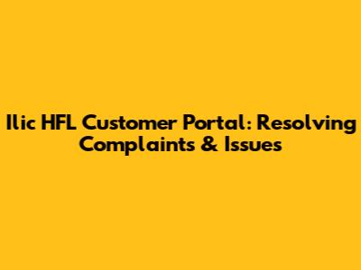 Ilic HFL Customer Portal: Resolving Complaints & Issues